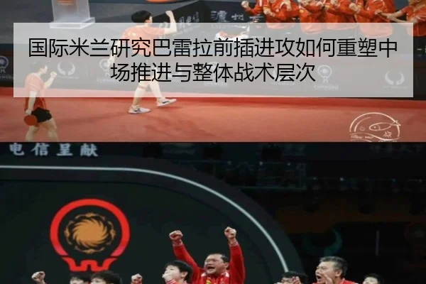 国际米兰研究巴雷拉前插进攻如何重塑中场推进与整体战术层次