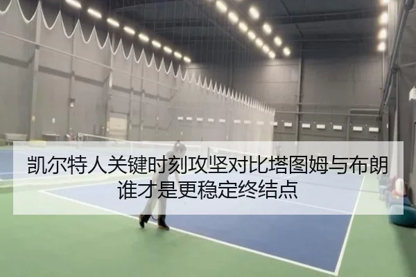 凯尔特人关键时刻攻坚对比塔图姆与布朗谁才是更稳定终结点