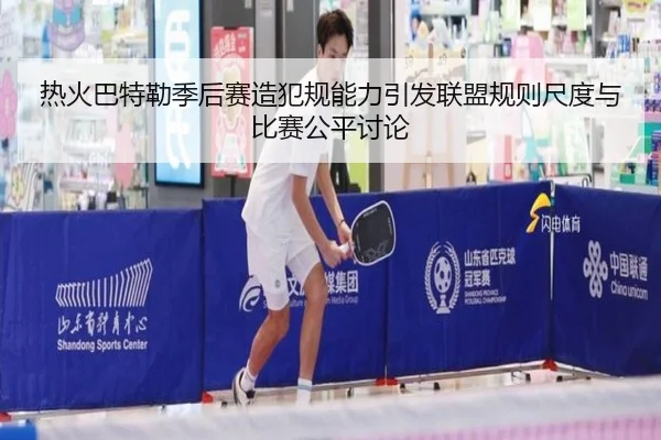 热火巴特勒季后赛造犯规能力引发联盟规则尺度与比赛公平讨论