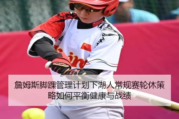 詹姆斯脚踝管理计划下湖人常规赛轮休策略如何平衡健康与战绩