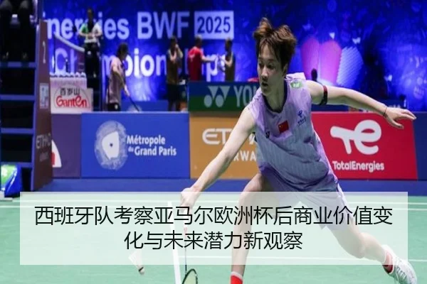 西班牙队考察亚马尔欧洲杯后商业价值变化与未来潜力新观察