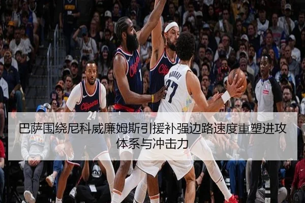 巴萨围绕尼科威廉姆斯引援补强边路速度重塑进攻体系与冲击力