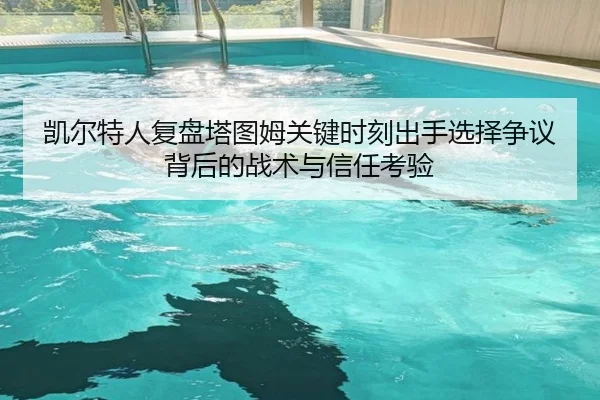 凯尔特人复盘塔图姆关键时刻出手选择争议背后的战术与信任考验