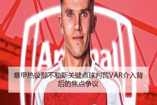 意甲热议那不勒斯关键点球判罚VAR介入背后的焦点争议
