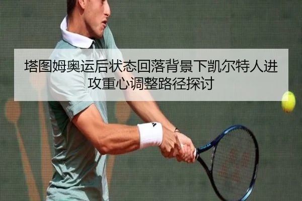 塔图姆奥运后状态回落背景下凯尔特人进攻重心调整路径探讨