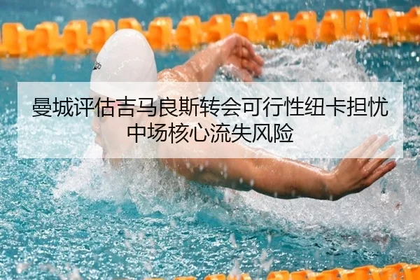 曼城评估吉马良斯转会可行性纽卡担忧中场核心流失风险
