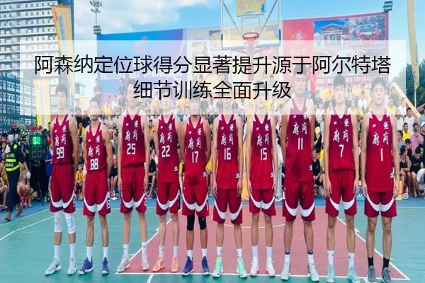 阿森纳定位球得分显著提升源于阿尔特塔细节训练全面升级